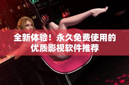全新体验！永久免费使用的优质影视软件推荐