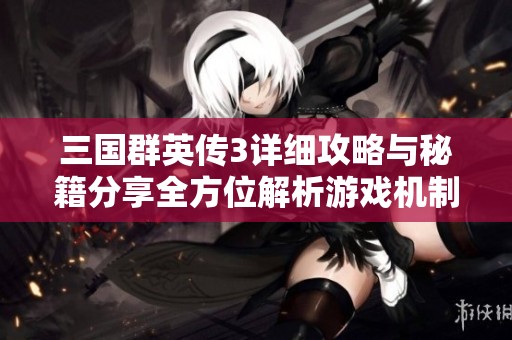 三国群英传3详细攻略与秘籍分享全方位解析游戏机制与策略技巧