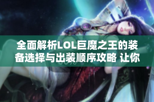 全面解析LOL巨魔之王的装备选择与出装顺序攻略 让你轻松掌控游戏节奏