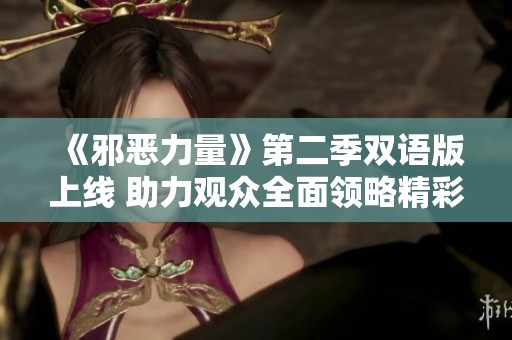 《邪恶力量》第二季双语版上线 助力观众全面领略精彩剧情与角色发展