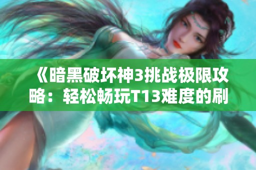 《暗黑破坏神3挑战极限攻略：轻松畅玩T13难度的刷刷刷技巧分享》