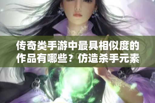 传奇类手游中最具相似度的作品有哪些？仿造杀手元素的手游值得推荐哪些？
