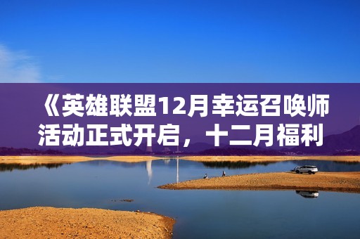 《英雄联盟12月幸运召唤师活动正式开启，十二月福利内容精彩揭秘》