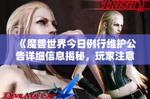 《魔兽世界今日例行维护公告详细信息揭秘，玩家注意游戏暂停时间》