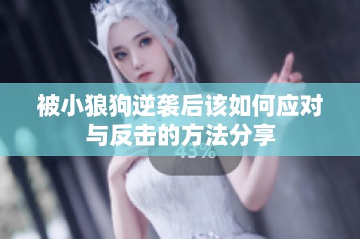 被小狼狗逆袭后该如何应对与反击的方法分享