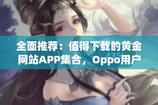 全面推荐：值得下载的黄金网站APP集合，Oppo用户必看