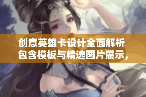 创意英雄卡设计全面解析 包含模板与精选图片展示，让你轻松上手制作英雄卡