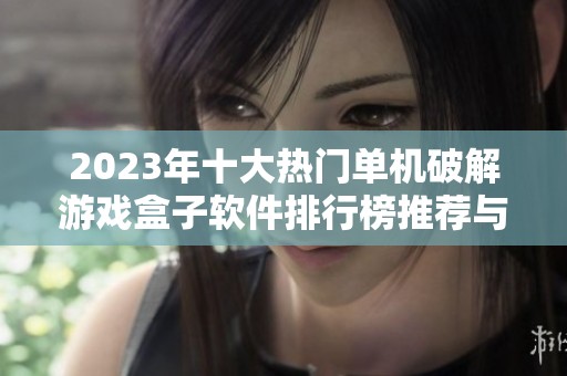 2023年十大热门单机破解游戏盒子软件排行榜推荐与评测分析