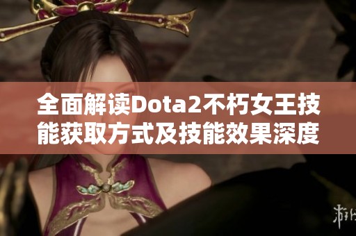 全面解读Dota2不朽女王技能获取方式及技能效果深度分析指南