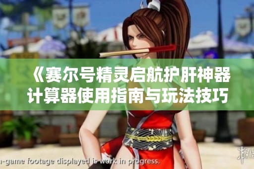 《赛尔号精灵启航护肝神器计算器使用指南与玩法技巧全揭秘》