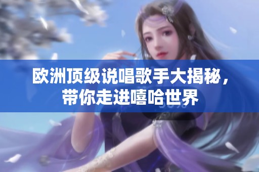 欧洲顶级说唱歌手大揭秘，带你走进嘻哈世界