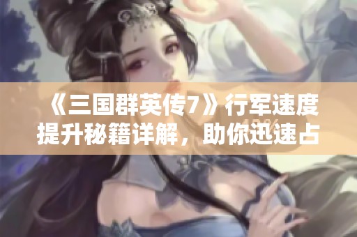 《三国群英传7》行军速度提升秘籍详解，助你迅速占领领土攻略