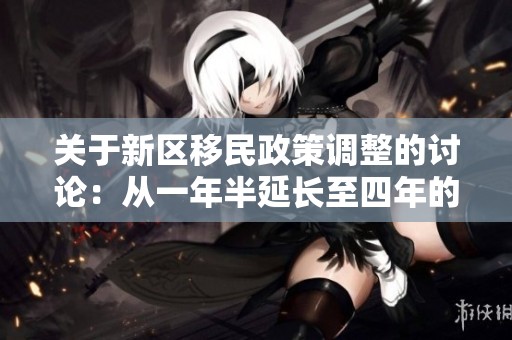 关于新区移民政策调整的讨论：从一年半延长至四年的影响及启示