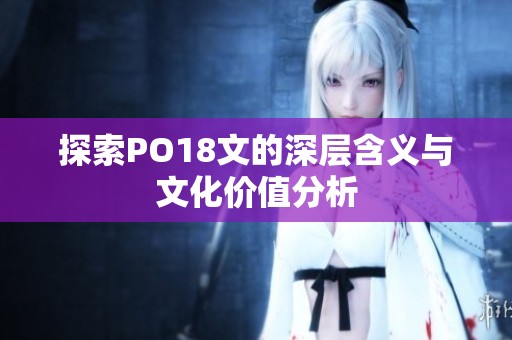探索PO18文的深层含义与文化价值分析