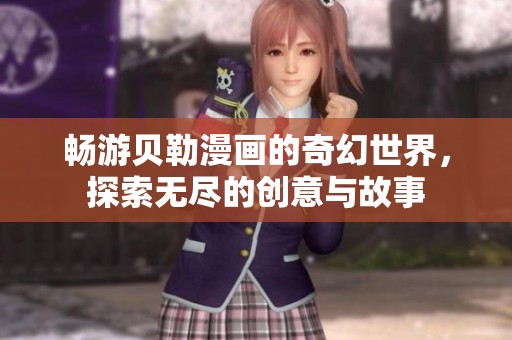 畅游贝勒漫画的奇幻世界，探索无尽的创意与故事
