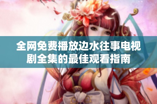 全网免费播放边水往事电视剧全集的最佳观看指南