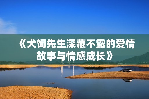 《犬饲先生深藏不露的爱情故事与情感成长》