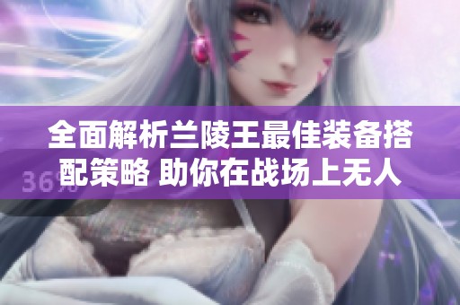 全面解析兰陵王最佳装备搭配策略 助你在战场上无人能敌!