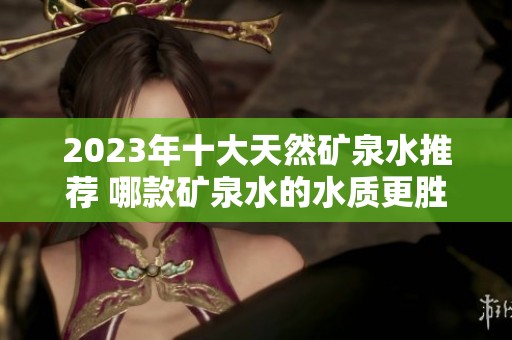 2023年十大天然矿泉水推荐 哪款矿泉水的水质更胜一筹？
