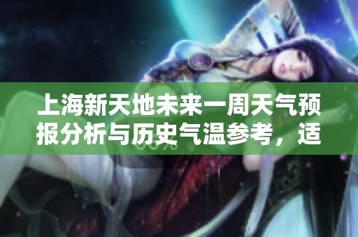 上海新天地未来一周天气预报分析与历史气温参考，适合旅游活动的最佳时机建议