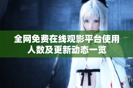 全网免费在线观影平台使用人数及更新动态一览