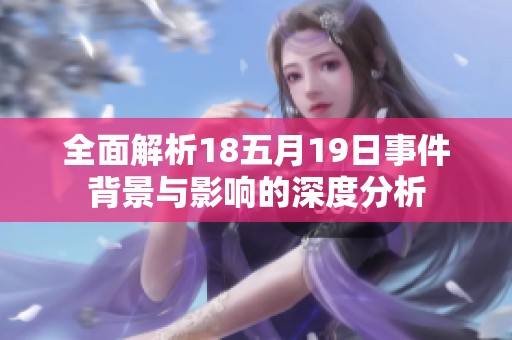 全面解析18五月19日事件背景与影响的深度分析