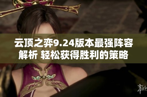 云顶之弈9.24版本最强阵容解析 轻松获得胜利的策略与技巧分享