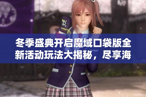 冬季盛典开启魔域口袋版全新活动玩法大揭秘，尽享海量精彩乐趣！