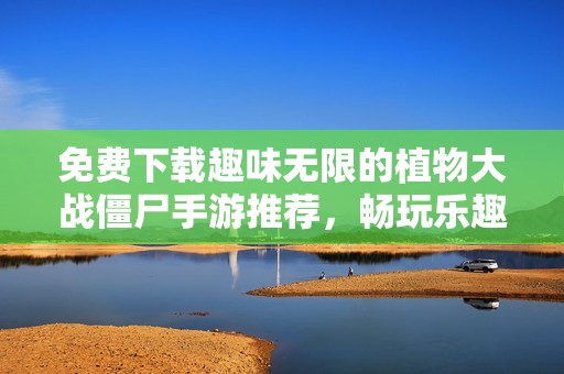 免费下载趣味无限的植物大战僵尸手游推荐，畅玩乐趣不间断！
