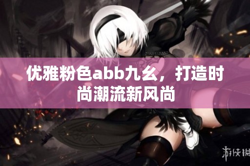 优雅粉色abb九幺，打造时尚潮流新风尚