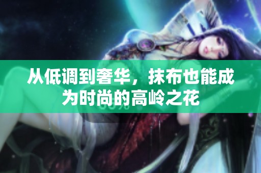 从低调到奢华，抹布也能成为时尚的高岭之花