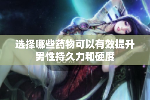 选择哪些药物可以有效提升男性持久力和硬度