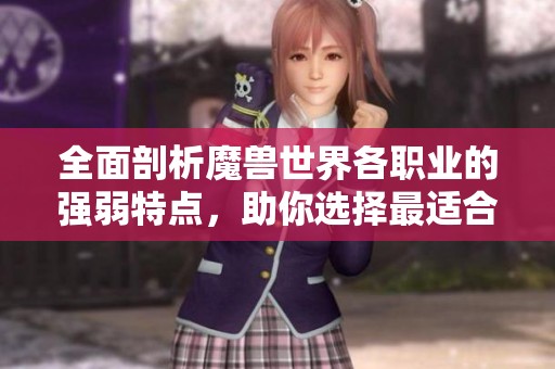 全面剖析魔兽世界各职业的强弱特点，助你选择最适合的角色与玩法