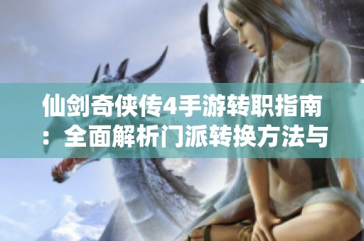 仙剑奇侠传4手游转职指南：全面解析门派转换方法与策略技巧