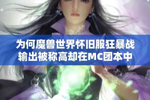 为何魔兽世界怀旧服狂暴战输出被称高却在MC团本中总是垫底分析原因与影响