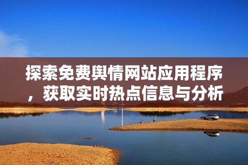 探索免费舆情网站应用程序，获取实时热点信息与分析工具