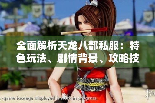 全面解析天龙八部私服：特色玩法、剧情背景、攻略技巧与版本细节详解