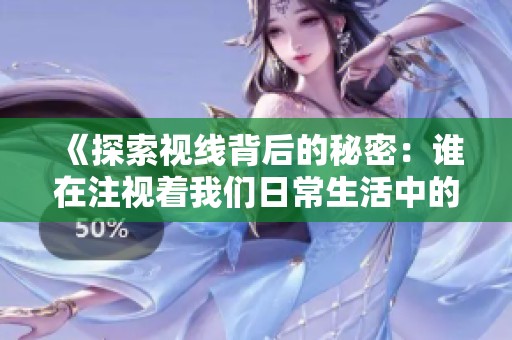 《探索视线背后的秘密：谁在注视着我们日常生活中的点滴》