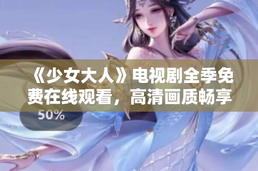 《少女大人》电视剧全季免费在线观看，高清画质畅享精彩剧情