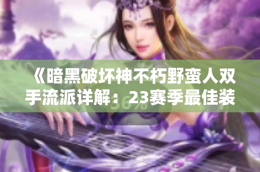 《暗黑破坏神不朽野蛮人双手流派详解：23赛季最佳装备搭配与宝石推荐策略》