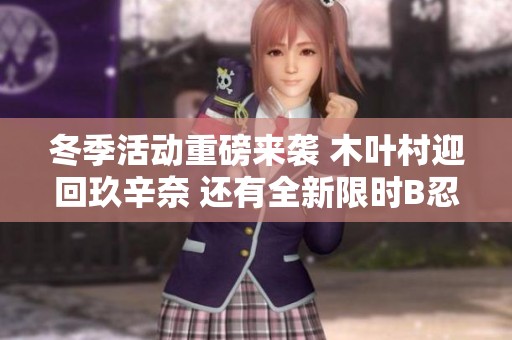 冬季活动重磅来袭 木叶村迎回玖辛奈 还有全新限时B忍登场 一起享受冬日乐趣