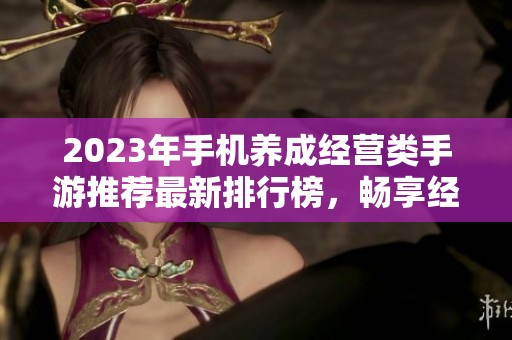 2023年手机养成经营类手游推荐最新排行榜，畅享经营乐趣与策略挑战