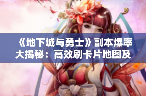 《地下城与勇士》副本爆率大揭秘：高效刷卡片地图及推荐攻略解析