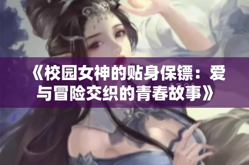 《校园女神的贴身保镖：爱与冒险交织的青春故事》