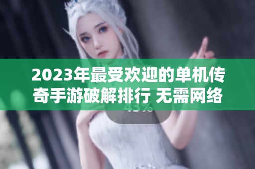 2023年最受欢迎的单机传奇手游破解排行 无需网络的免费内购版本推荐