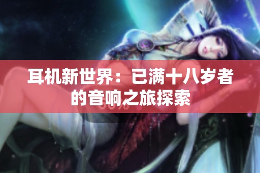 耳机新世界：已满十八岁者的音响之旅探索