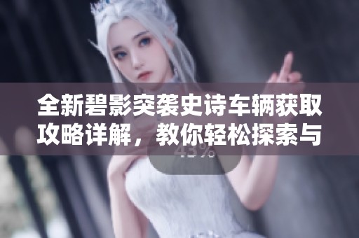 全新碧影突袭史诗车辆获取攻略详解，教你轻松探索与获取技巧