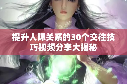 提升人际关系的30个交往技巧视频分享大揭秘