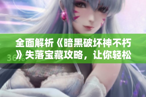 全面解析《暗黑破坏神不朽》失落宝藏攻略，让你轻松找到珍稀宝藏技巧全分享