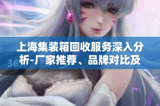 上海集装箱回收服务深入分析-厂家推荐、品牌对比及实用图片分享与热帖讨论